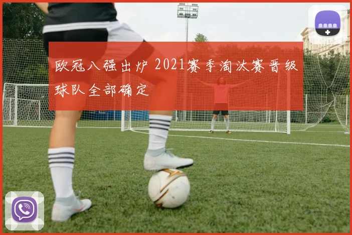 欧冠八强出炉 2021赛季淘汰赛晋级球队全部确定
