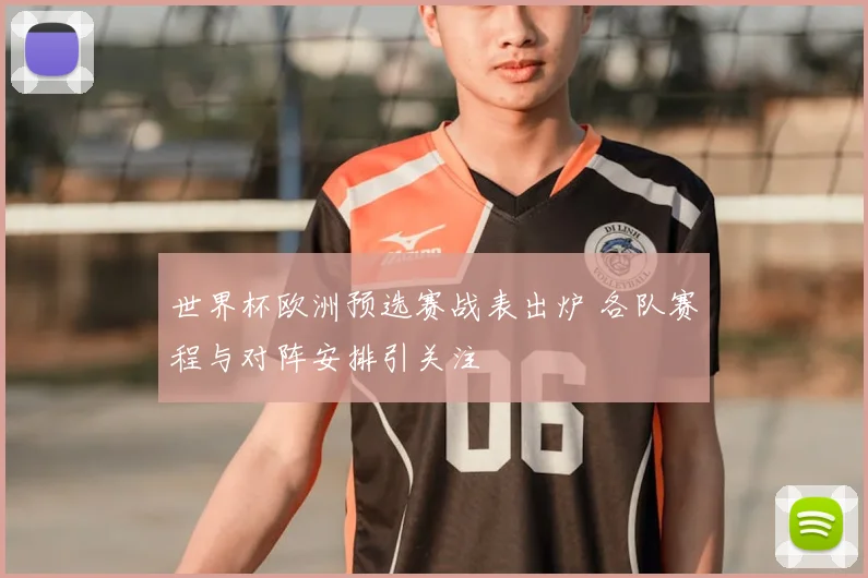 世界杯欧洲预选赛战表出炉 各队赛程与对阵安排引关注