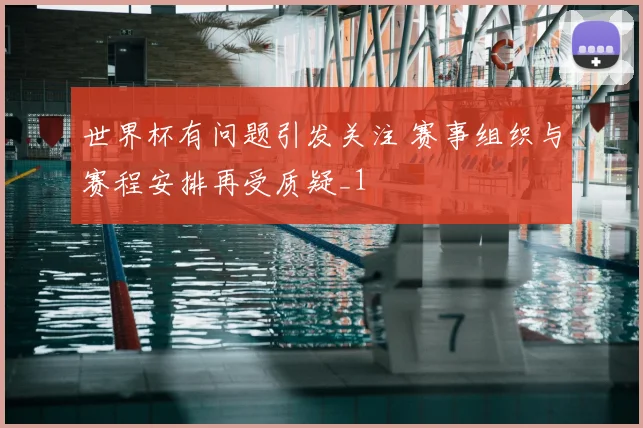世界杯有问题引发关注 赛事组织与赛程安排再受质疑_1