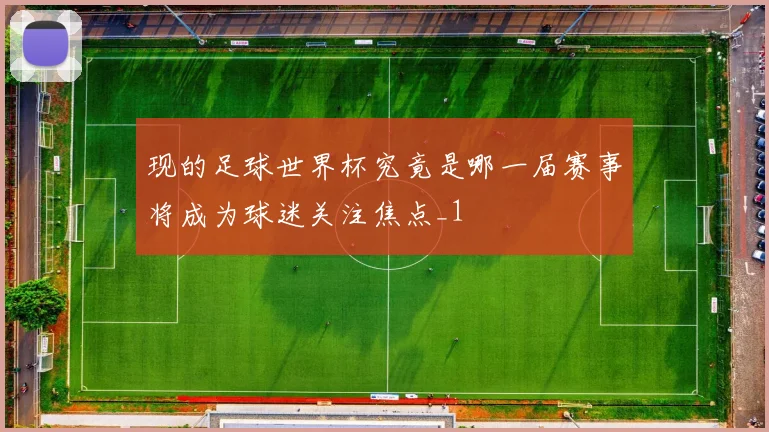 现的足球世界杯究竟是哪一届赛事将成为球迷关注焦点_1
